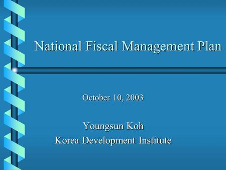 National Fiscal Management Plan October 10, 2003 Youngsun Koh Korea Development Institute.