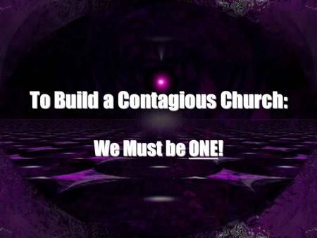 To Build a Contagious Church: We Must be ONE!. Unity Under Attack First “Church Fuss” was over benevolenceFirst “Church Fuss” was over benevolence Acts.