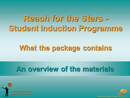 Www.buildinglearningpower.co.uk Reach for the Stars Section 1 Contents Reach for the Stars - Student Induction Programme What the package contains An overview.