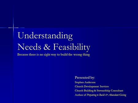 Understanding Needs & Feasibility Because there is no right way to build the wrong thing Presented by: Stephen Anderson Church Development Services Church.