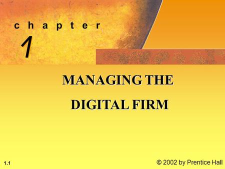 1.1 © 2002 by Prentice Hall c h a p t e r 1 1 MANAGING THE DIGITAL FIRM DIGITAL FIRM.