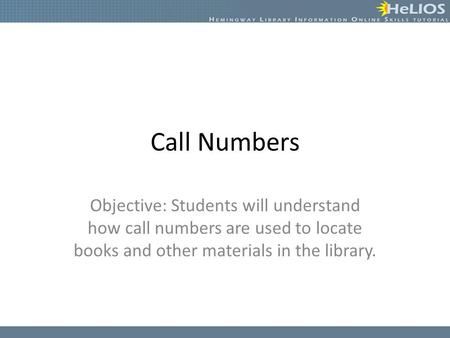 Call Numbers Objective: Students will understand how call numbers are used to locate books and other materials in the library.
