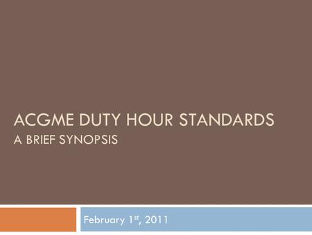 ACGME DUTY HOUR STANDARDS A BRIEF SYNOPSIS February 1 st, 2011.