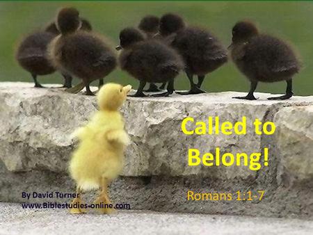 Called to Belong! Romans 1:1-7 By David Turner www.Biblestudies-online.com.