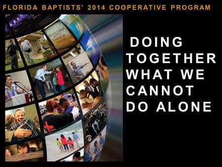 DOING TOGETHER WHAT WE CANNOT DO ALONE FLORIDA BAPTISTS' 2014 COOPERATIVE PROGRAM.