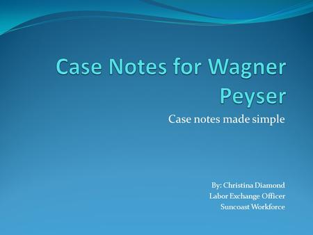 Case notes made simple By: Christina Diamond Labor Exchange Officer Suncoast Workforce.