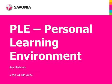 PLE – Personal Learning Environment Aija Hietanen +358 44 785 6424.