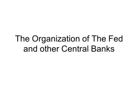 The Organization of The Fed and other Central Banks