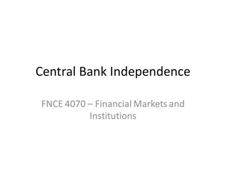 Central Bank Independence FNCE 4070 – Financial Markets and Institutions.