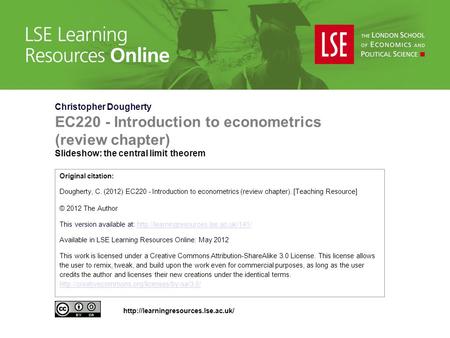 Christopher Dougherty EC220 - Introduction to econometrics (review chapter) Slideshow: the central limit theorem Original citation: Dougherty, C. (2012)
