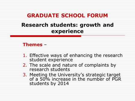 GRADUATE SCHOOL FORUM Research students: growth and experience Themes – 1.Effective ways of enhancing the research student experience 2.The scale and nature.