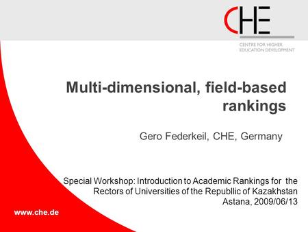 Www.che.de Multi-dimensional, field-based rankings Gero Federkeil, CHE, Germany Special Workshop: Introduction to Academic Rankings for the Rectors of.