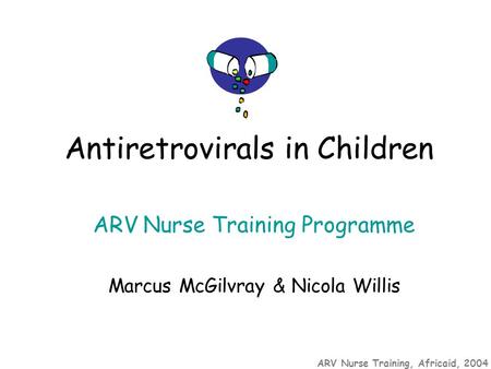 ARV Nurse Training, Africaid, 2004 ARV Nurse Training Programme Marcus McGilvray & Nicola Willis Antiretrovirals in Children.