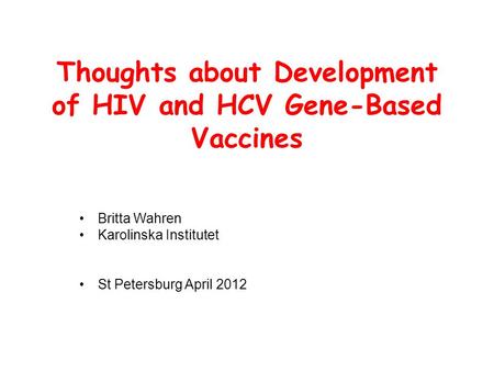Thoughts about Development of HIV and HCV Gene-Based Vaccines Britta Wahren Karolinska Institutet St Petersburg April 2012.