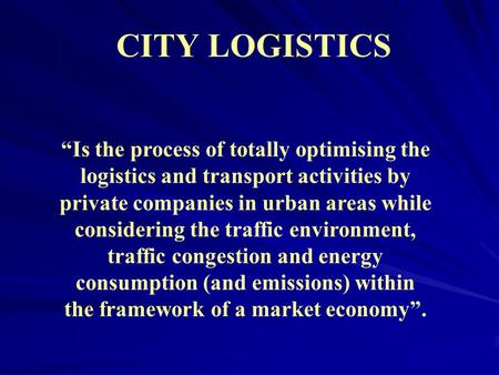 CITY LOGISTICS “Is the process of totally optimising the logistics and transport activities by private companies in urban areas while considering the traffic.