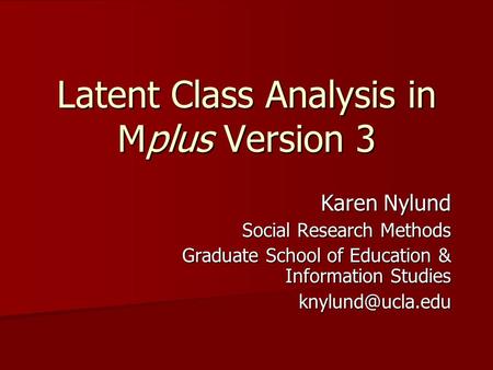 Latent Class Analysis in Mplus Version 3 Karen Nylund Social Research Methods Graduate School of Education & Information Studies Graduate School of Education.