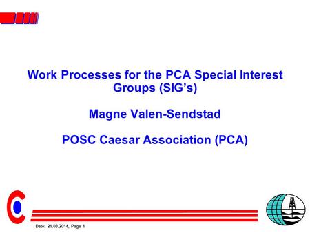 Date: 21.08.2014, Page 1 Work Processes for the PCA Special Interest Groups (SIG’s) Magne Valen-Sendstad POSC Caesar Association (PCA)