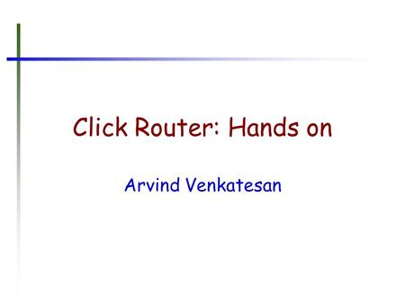Click Router: Hands on Arvind Venkatesan. Acknowledgements Thanks Hema for beautifying the slides!