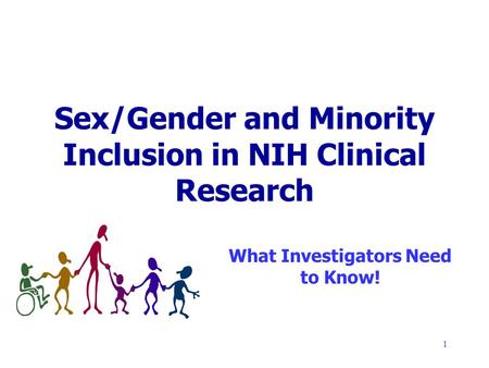1 Sex/Gender and Minority Inclusion in NIH Clinical Research What Investigators Need to Know!