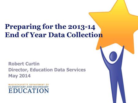 Preparing for the 2013-14 End of Year Data Collection Robert Curtin Director, Education Data Services May 2014.
