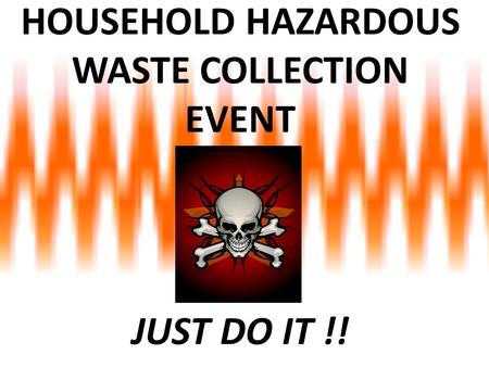 HOUSEHOLD HAZARDOUS WASTE COLLECTION EVENT JUST DO IT !!