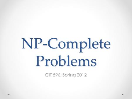 NP-Complete Problems CIT 596, Spring 2012. Problems that Cross the Line What if a problem has: o An exponential upper bound o A polynomial lower bound.