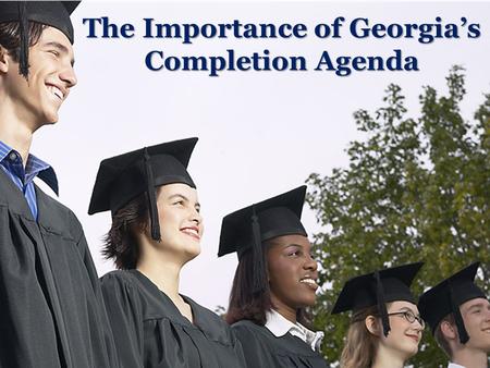 The Importance of Georgia’s Completion Agenda. A Tangled Web Race/ Ethnicity Employment Education Poverty Health Note: No Causality Inferred.