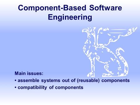 Component-Based Software Engineering Main issues: assemble systems out of (reusable) components compatibility of components.