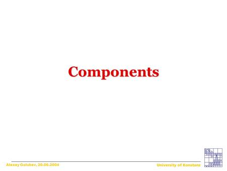 Components Alexey Golubev, 20.06.2004. What is a component? What is a component? The father of components? The father of components? Components and their.