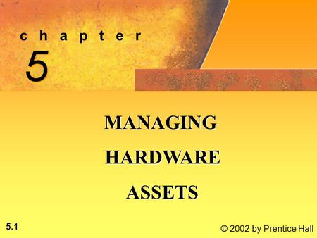 5.1 © 2002 by Prentice Hall c h a p t e r 5 5 MANAGING HARDWARE HARDWARE ASSETS ASSETS.