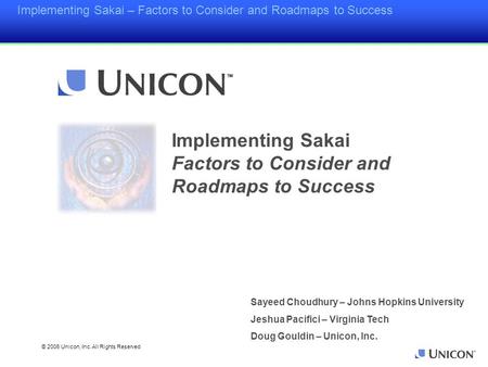 Implementing Sakai – Factors to Consider and Roadmaps to Success © 2006 Unicon, Inc. All Rights Reserved Sayeed Choudhury – Johns Hopkins University Jeshua.