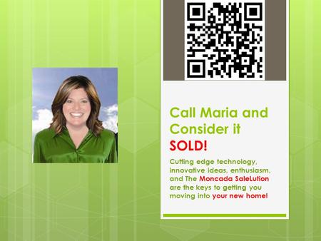 Call Maria and Consider it SOLD! Cutting edge technology, innovative ideas, enthusiasm, and The Moncada SaleLution are the keys to getting you moving into.