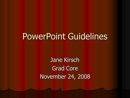 PowerPoint Guidelines Jane Kirsch Grad Core November 24, 2008.