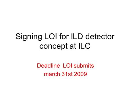 Signing LOI for ILD detector concept at ILC Deadline LOI submits march 31st 2009.