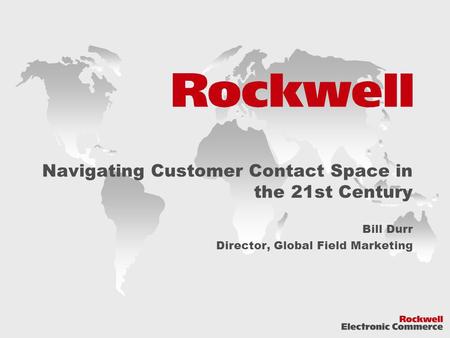Navigating Customer Contact Space in the 21st Century Bill Durr Director, Global Field Marketing.