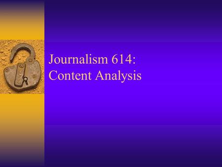 Journalism 614: Content Analysis. Content Analysis  Study of a recorded human communication –The coding of communication for the presence of certain.