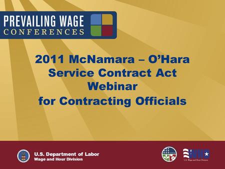 U.S. Department of Labor Wage and Hour Division 2011 McNamara – O’Hara Service Contract Act Webinar for Contracting Officials.