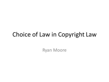 Choice of Law in Copyright Law Ryan Moore. What is Copyright Law? It is a principle of American law that an author of a work may reap the fruits of his.