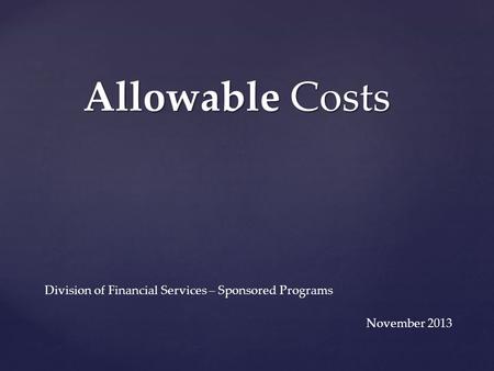 Allowable Costs Division of Financial Services – Sponsored Programs November 2013.