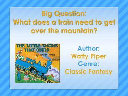 Big Question: What does a train need to get over the mountain? Author: Watty Piper Genre: Classic Fantasy.