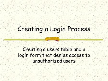 Creating a Login Process Creating a users table and a login form that denies access to unauthorized users.