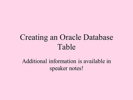 Creating an Oracle Database Table Additional information is available in speaker notes!