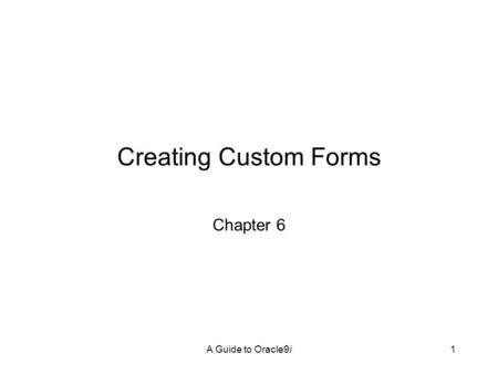 A Guide to Oracle9i1 Creating Custom Forms Chapter 6.