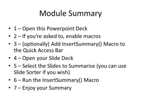 Module Summary 1 – Open this Powerpoint Deck 2 – If you’re asked to, enable macros 3 – (optionally) Add InsertSummary() Macro to the Quick Access Bar 4.