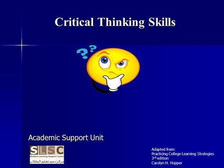 Critical Thinking Skills Academic Support Unit Adapted from: Practicing College Learning Strategies 3 rd edition Carolyn H. Hopper.