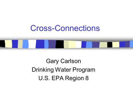 Cross-Connections Gary Carlson Drinking Water Program U.S. EPA Region 8.