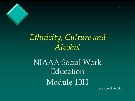 1 Ethnicity, Culture and Alcohol NIAAA Social Work Education Module 10H (revised 3/04)