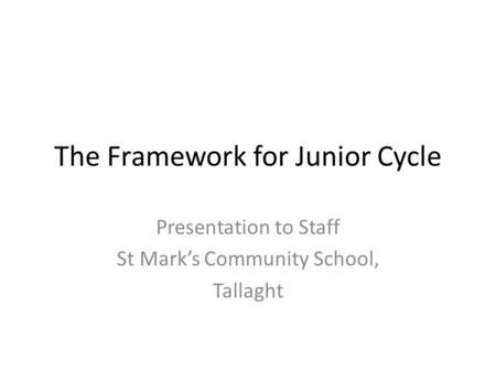 The Framework for Junior Cycle Presentation to Staff St Mark’s Community School, Tallaght.