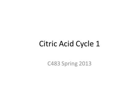 Citric Acid Cycle 1 C483 Spring 2013. 1. The net effect of the eight steps of the citric acid cycle is to A) completely oxidize an acetyl group to carbon.