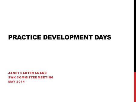 PRACTICE DEVELOPMENT DAYS JANET CARTER ANAND SWK COMMITTEE MEETING MAY 2014.